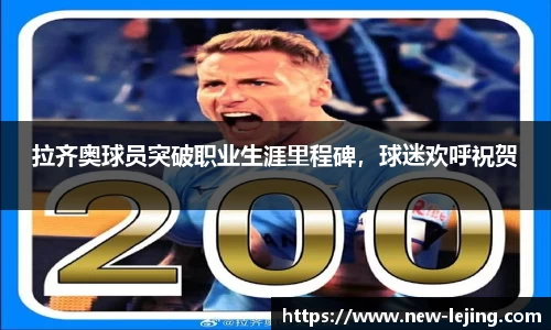 拉齐奥球员突破职业生涯里程碑，球迷欢呼祝贺