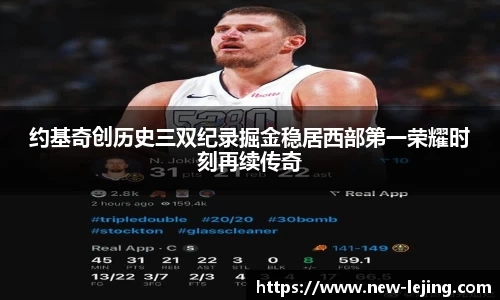 约基奇创历史三双纪录掘金稳居西部第一荣耀时刻再续传奇