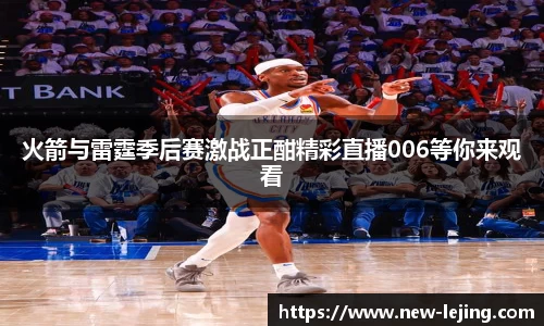 火箭与雷霆季后赛激战正酣精彩直播006等你来观看