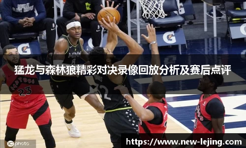 猛龙与森林狼精彩对决录像回放分析及赛后点评