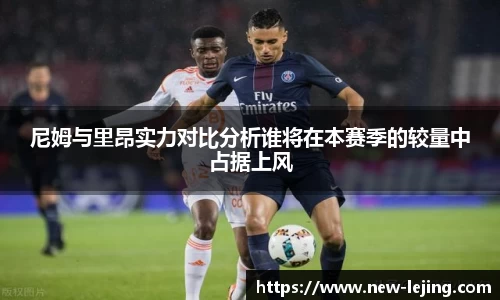 尼姆与里昂实力对比分析谁将在本赛季的较量中占据上风