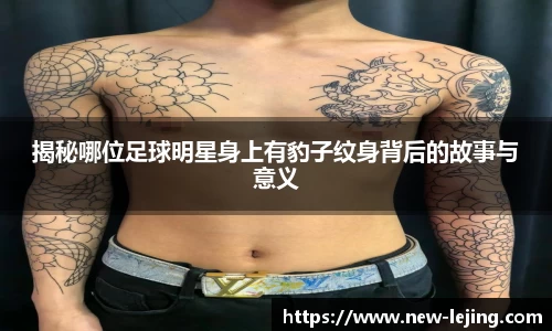 揭秘哪位足球明星身上有豹子纹身背后的故事与意义