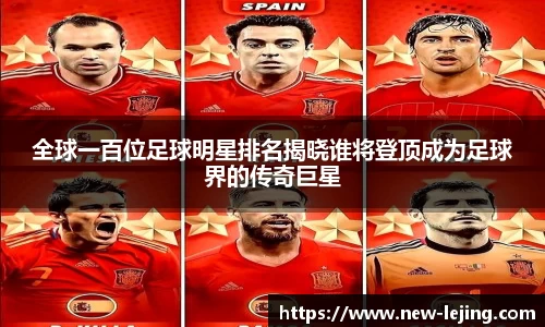 全球一百位足球明星排名揭晓谁将登顶成为足球界的传奇巨星